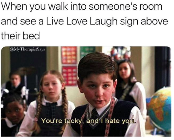 Meme with image from "School of Rock" with young boy saying: "You're tacky, and I hate you." Meme words above say: "When you walk into someone's room and see a Live Love Laugh sign above their bed"