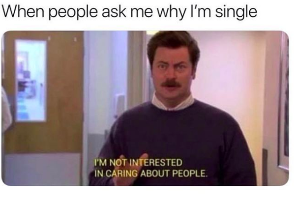 Meme that says: "When people ask me why I'm single" with image of Ron Swanson saying, "I'm not interested in caring about people"