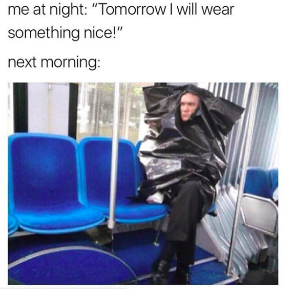 Meme text -- me at night: "Tomorrow I will wear something nice!" next morning: (shows picture of man in garbage bag on a train)