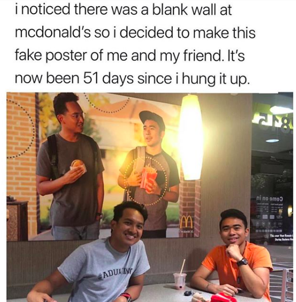 "I noticed there was a blank wall at mcdonald's so i decided to make this fake poster of me and my friend. It's now been 51 days since i hung it up."