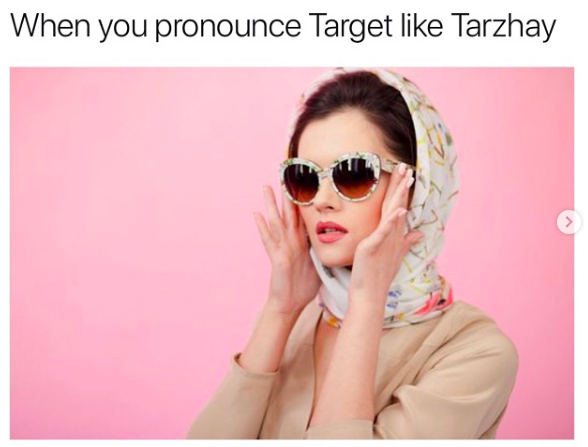 Woman looking fancy in head scarf, pushing up her glasses with the words, "When you pronounce Target like Tarzhay"