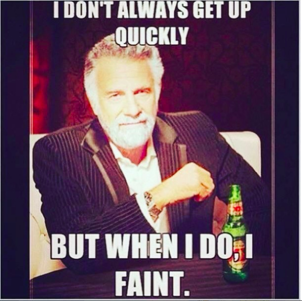 I don't always get up quickly, but when I do, I faint