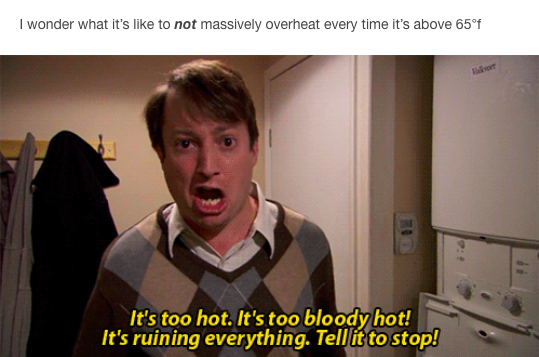 I wonder what it's like to not massively overheat every time it's above 65°f: gif of man yelling "it's too hot, it's too bloody hot, it's ruining everything, tell it to stop!'