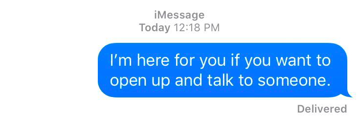 A text message that reads: I'm here for you if you want to open up and talk to someone.