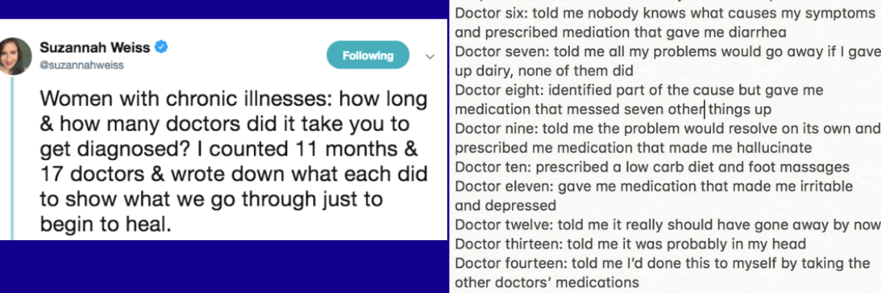 Women Share How Long It Took to Get Diagnosed in Twitter Thread left image: Suzannah Weiss' tweet which says "Women with chronic illnesses: how long & how many doctors did it take you to get diagnosed? I counted 11 months & 17 doctors & wrote down what each did to show what we go through just to begin to heal." the right image is Weiss' list of what happened with each of the doctors she saw