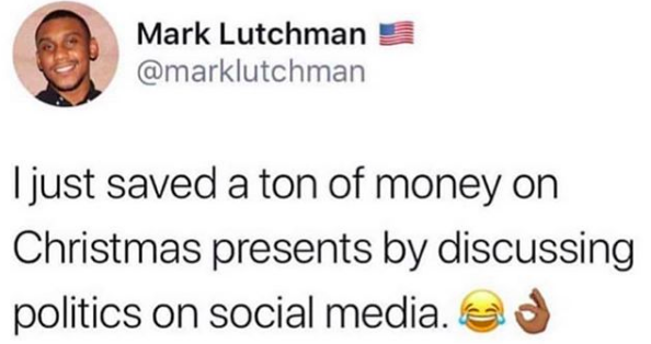"I just saved a ton of money on Christmas presents by discussing politics on social media"