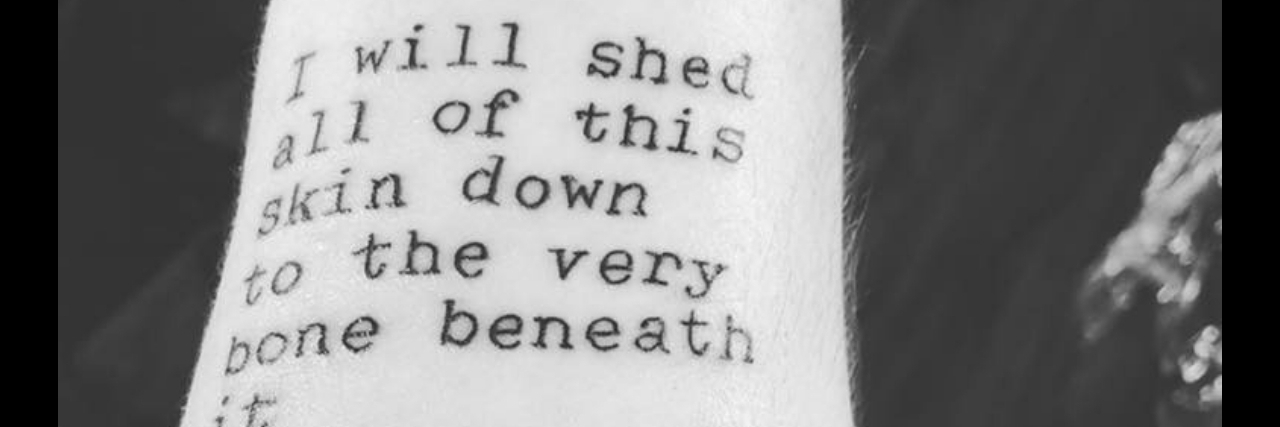 A tattoo on a woman's forearm. It reads: I will shed all of this skin down to the very bone beneath it if that’s what it will take for you to come to the realization that appearance is not what makes a human beautiful