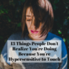 13 Things People Don't Realize You're Doing Because You're Hypersensitive to Touch