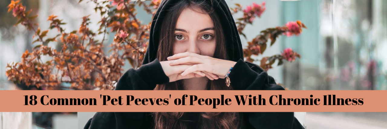 18 'Pet Peeves' of People With Chronic Illness 18 Common 'Pet Peeves' of People With Chronic Illness