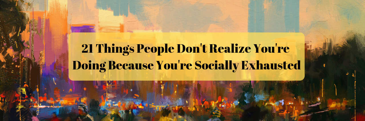 21 Things You Do Because You're Socially Exhausted 21 Things People Don't Realize You're Doing Because You're Socially Exhausted.