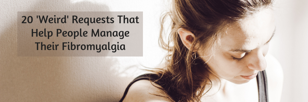 20 'Weird' Requests People With Fibromyalgia Make for Their Health 20 'Weird' Requests That Help People Manage Their Fibromyalgia