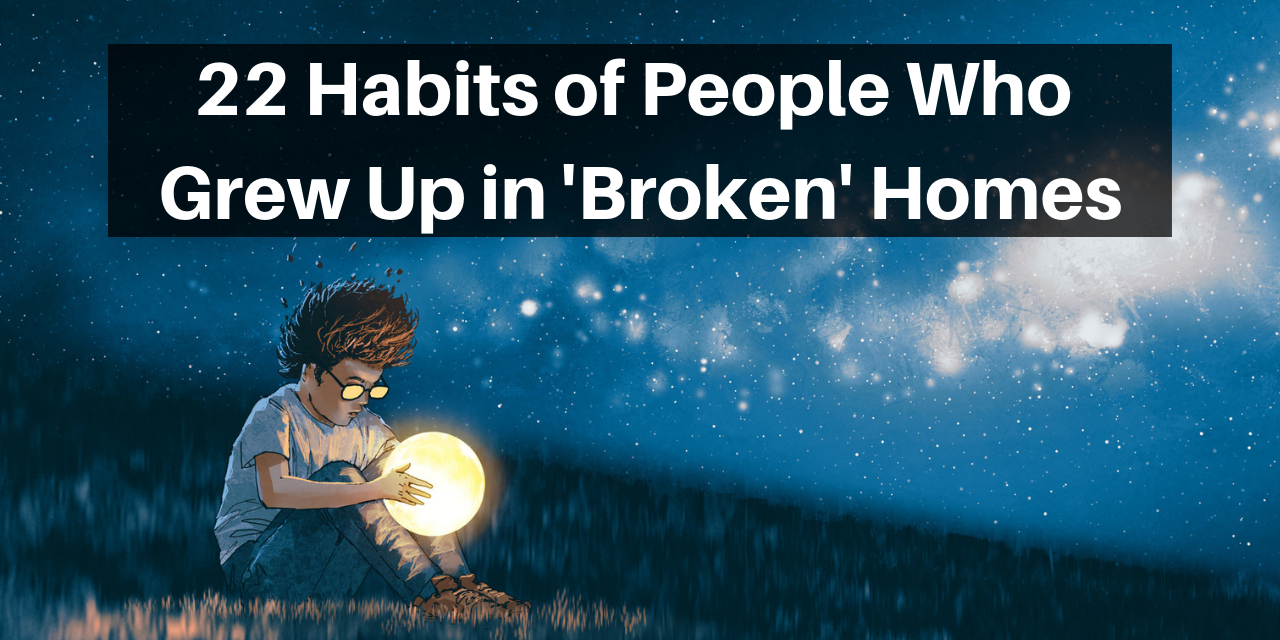 22 Habits Of People Who Grew Up In Broken Homes