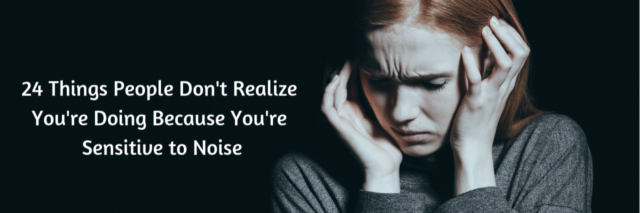 24 Things People Don't Realize You're Doing Because You're Sensitive to Noise