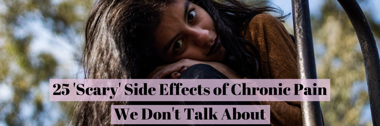 25 'Scary' Side Effects of Chronic Pain – and How to Cope With Them 25 'Scary' Side Effects of Chronic Pain We Don't Talk About