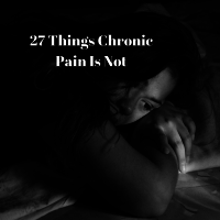27 Things Chronic Pain Is Not