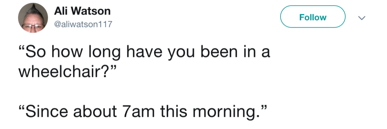 Twitter Hashtag Calls Out Ableist Questions Disabled People Get Tweet: "So how long have you been in a wheelchar?" "Since about 7 a.m. this morning."
