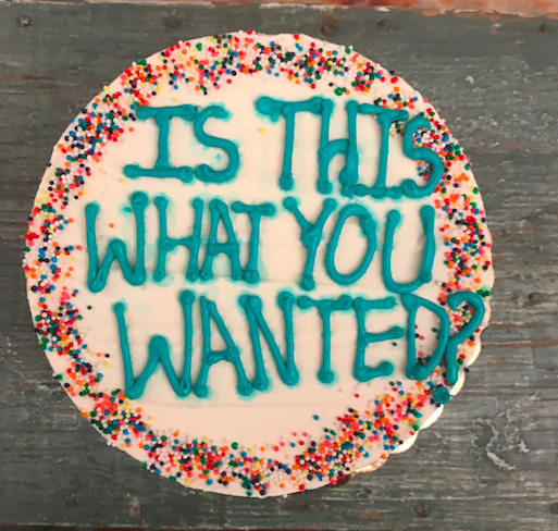 A cake with the words "Is this what you wanted?" on it
