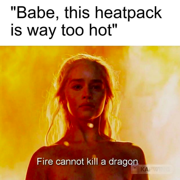"babe, this heatpack is way too hot" with a photo of daenarys targaryen saying "fire cannot kill a dragon"