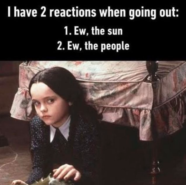 wednesday addams meme i have 2 reactions when going out, 1. ew the sun 2. ew the people