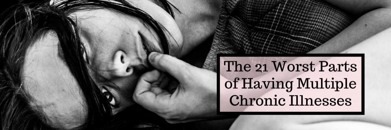The 21 Worst Parts of Having Multiple Chronic Illnesses The 21 Worst Parts of Having Multiple Chronic Illnesses