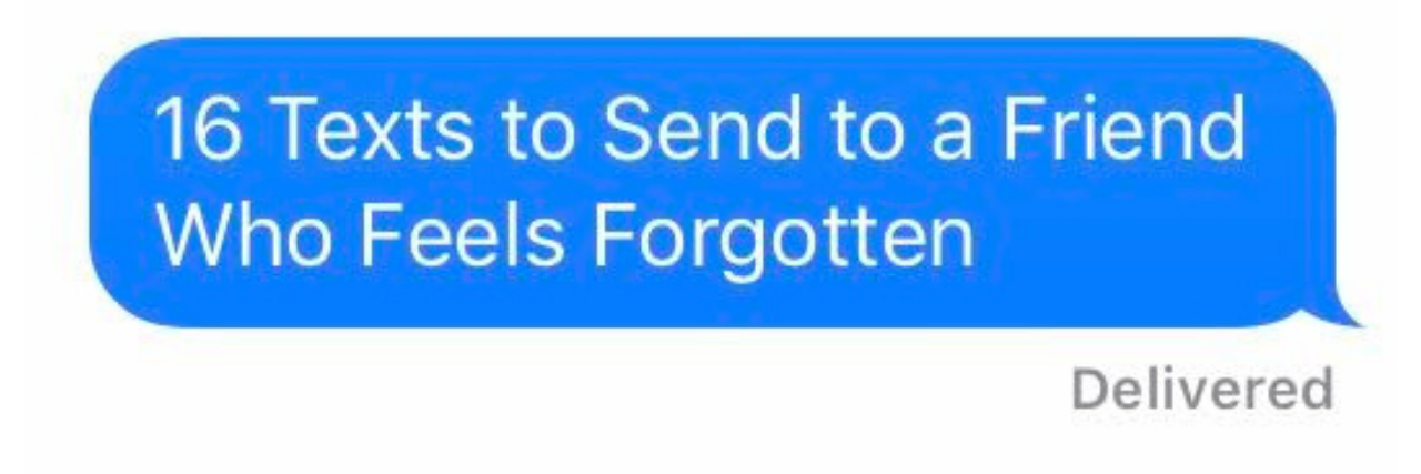 16 Texts to Send a Friend Who Feels Forgotten 16 Texts to Send a Friend Who Feels Forgotten