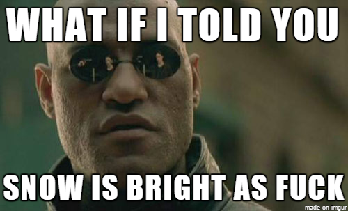 what if i told you snow is bright as f***