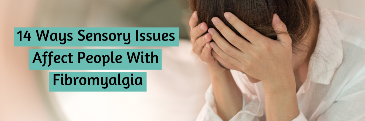 14 Ways Sensory Issues Affect People With Fibromyalgia