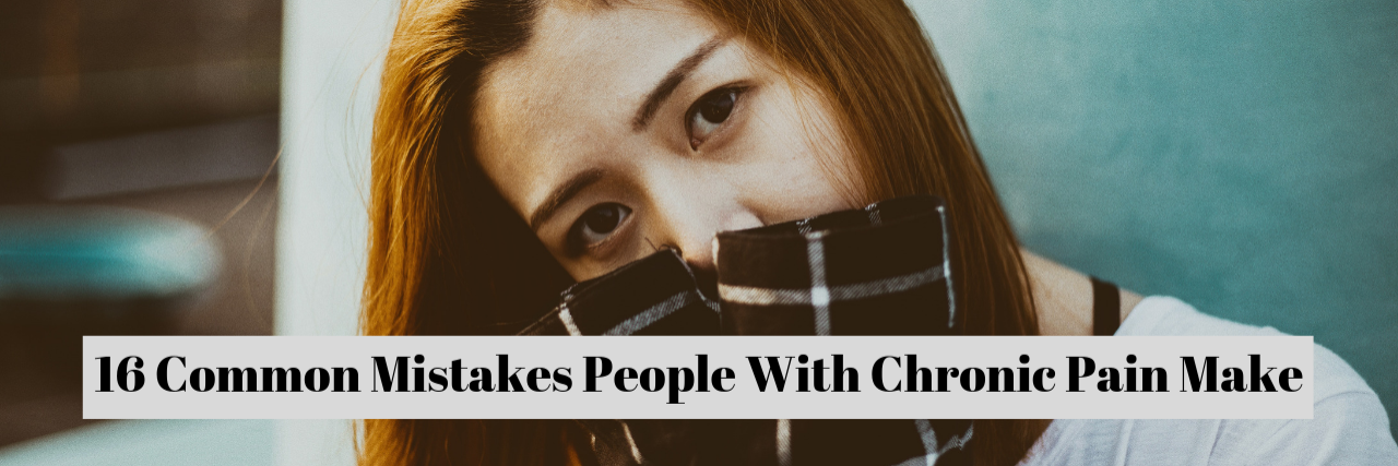 16 Common Mistakes People With Chronic Pain Make 16 Common Mistakes People With Chronic Pain Make