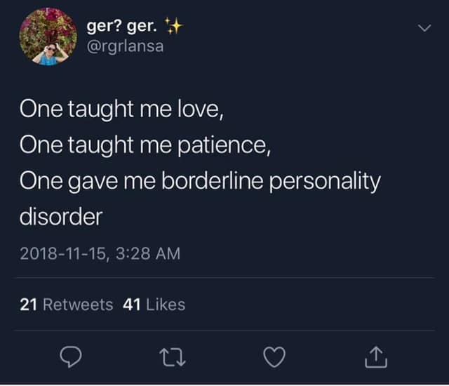 one taught me love, one taught me patience, one gave me borderline personality disorder