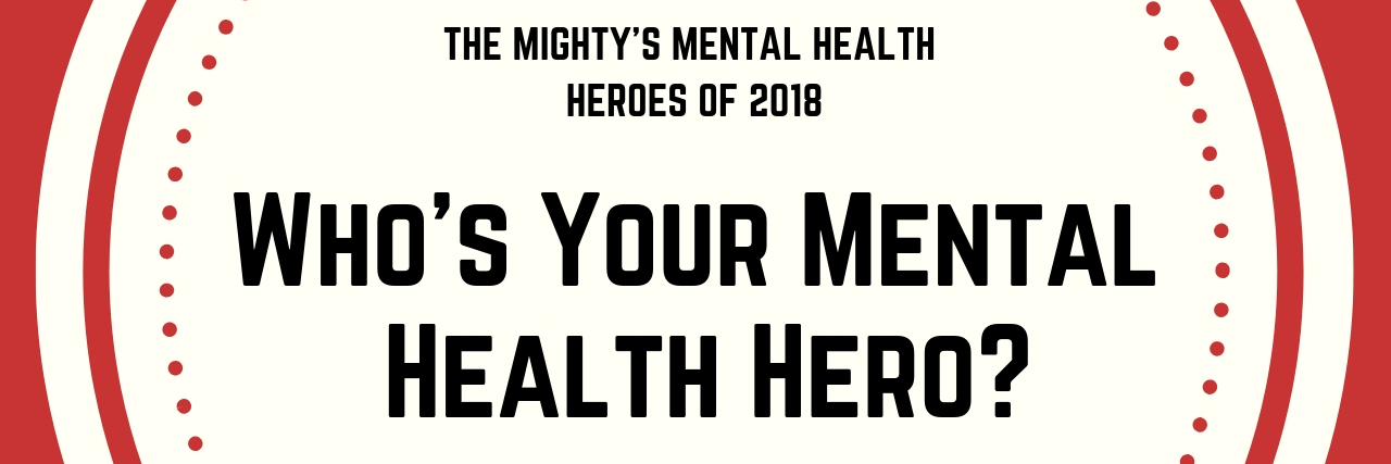 How to Nominate The Mighty's Mental Health Heroes of 2018 Text reads: Who's Your Mental Health Hero?
