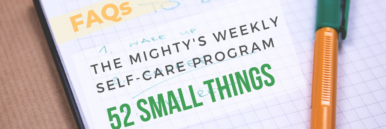 What Is The Mighty's 52 Small Things Program? A note pad with a green pen. Text reads " FAQs The Mighty's weekly self-care program 52 Small Things"