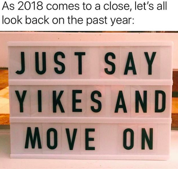 As 2018 comes to a close, let's all look back on the past here: [image: Just say yikes and move on. Via @beigecardigan on Instagram.