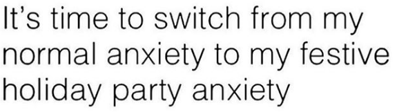 Transcript: It's time to switch from my normal anxiety to my festive holiday party anxiety.