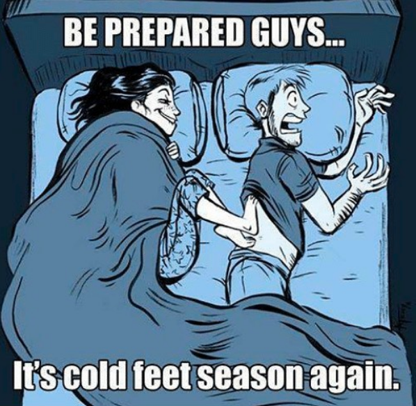 be prepared guys... it's cold feet season again