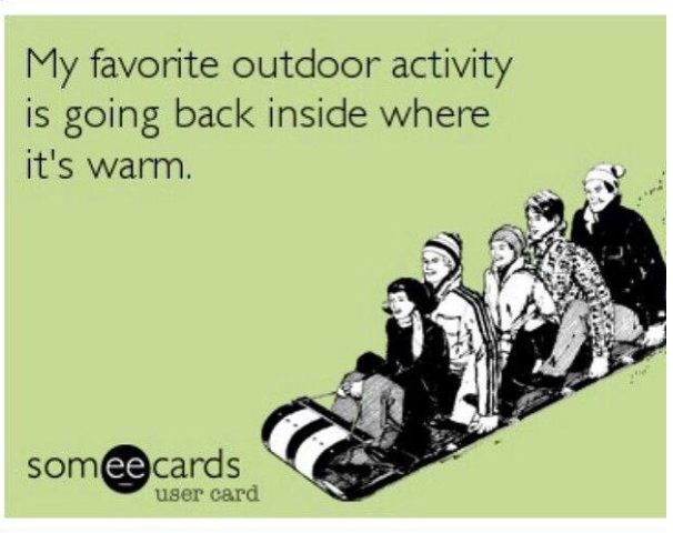 my favorite outdoor activity is going back inside where it's warm