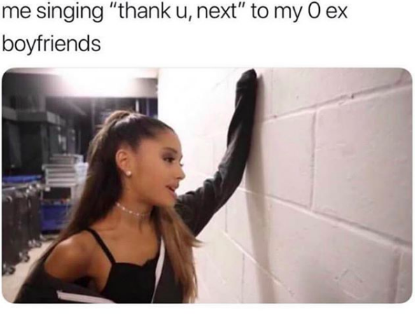 me singing "thank u next" to my 0 ex boyfriends