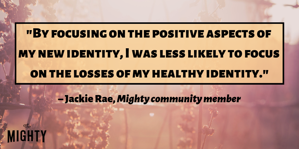 "By focusing on the positive aspects of my new identity, I was less likely to focus on the losses of my healthy identity." – Jackie Rae, Mighty community member