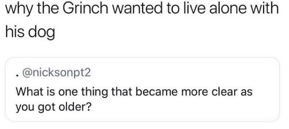 A post by @nicksonpt2 asks: What is one thing that became more clear as you got older? Response: Why the Grinch wanted to live alone with his dog.