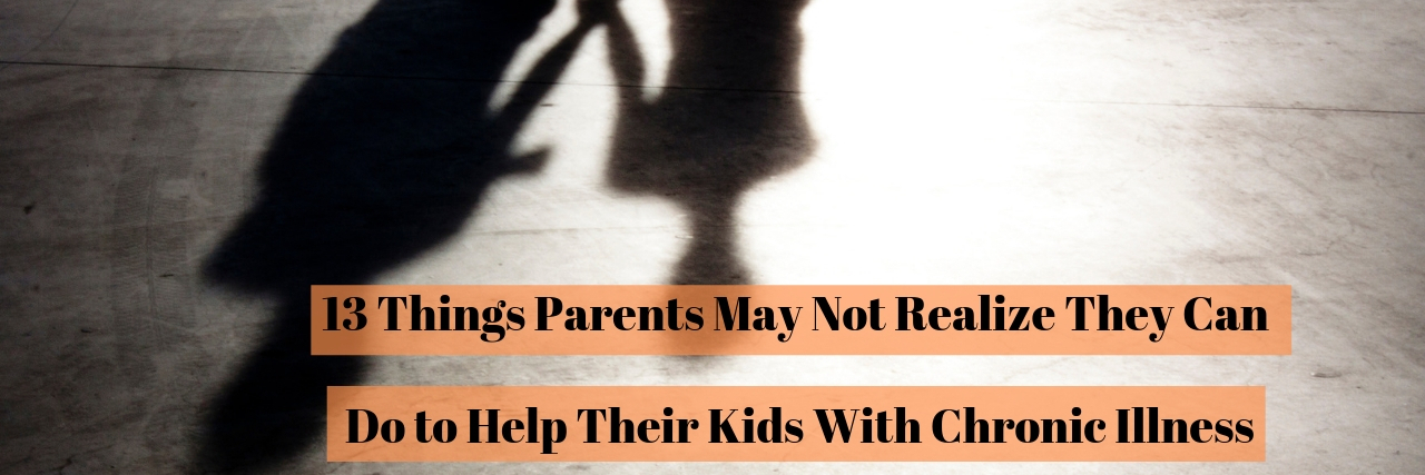 13 Things Parents Can Do to Help Their Kids With Chronic Illness 13 Things Parents May Not Realize They Can Do to Help Their Kids With Chronic Illness
