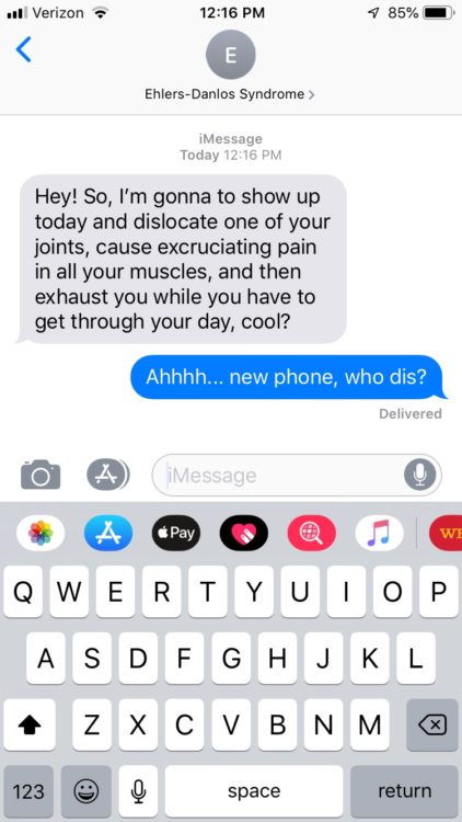 EDS: Hey! So, I'm gonna to show up today and dislocate one of your joints, cause excruciating pain in all your muscles, and then exhaust you while you have to get through your day, cool? Me: Ahhh….new phone, who dis?