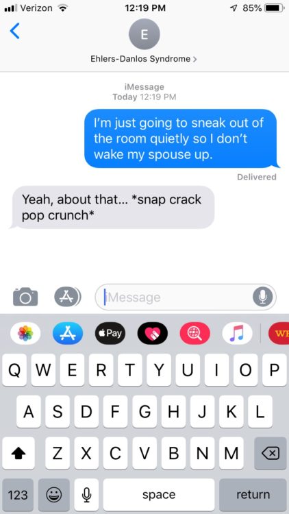 Me: I'm just going to sneak out of the room quietly so I don't wake my spouse up. EDS: Yeah, about that... *snap crack pop crunch*
