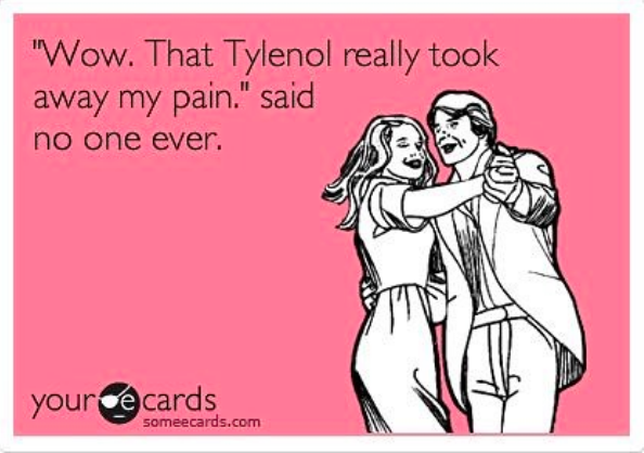 "wow, that tylenol really took away my pain," said no one ever