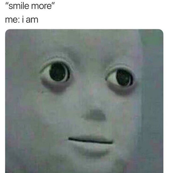 Meme text: "smile more" me: I am (image of barely smiling person)
