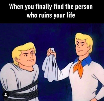 Meme image: Freddy from "Scooby Doo" unmasking bad guy who is also himself. Meme Text: When you finally find the person who ruins your life