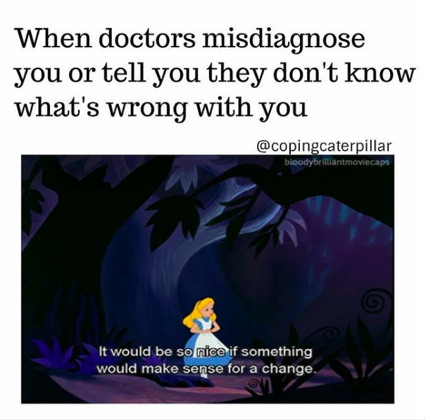 when doctors misdiagnose you or tell you they don't know what's wrong with you: alice in wonderland saying "it would be so nice if something would make sense for a change"