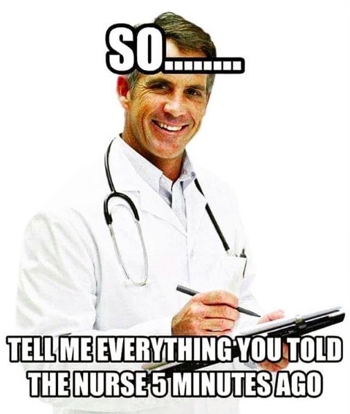 doctor holding a clipboard and smiling. the caption says "so...tell me everything you told the nurse five minutes ago"
