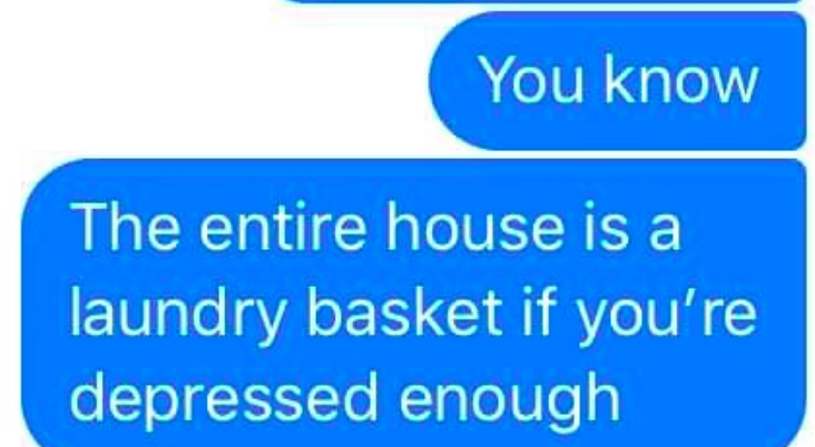 the whole house can be your laundry basket if you're depressed enough