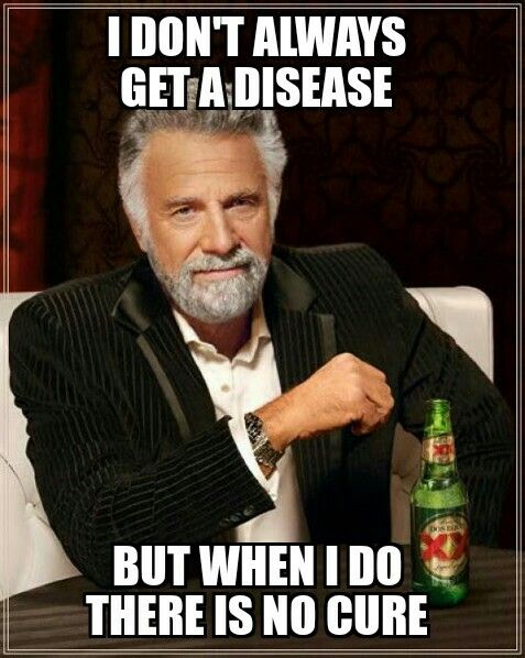 I don't always get a disease, but when I do there is no cure