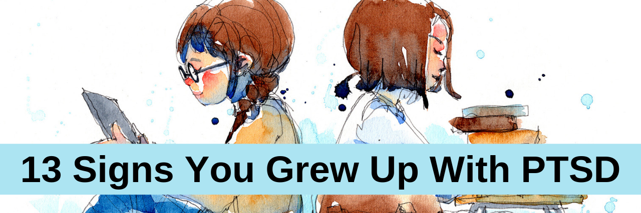 13 Signs You Grew Up With PTSD 13 Signs You Grew Up With PTSD