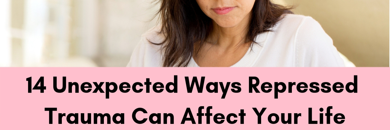 14 Ways Repressed Trauma Can Affect You A photo of a woman looking down. Text on the photo reads: "14 Unexpected Ways Repressed Trauma Can Affect Your Life"